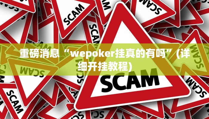 重磅消息“wepoker挂真的有吗”(详细开挂教程) 重磅消息“wepoker挂真的有吗”(详细开挂教程)