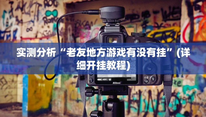 实测分析“老友地方游戏有没有挂”(详细开挂教程) 实测分析“老友地方游戏有没有挂”(详细开挂教程)