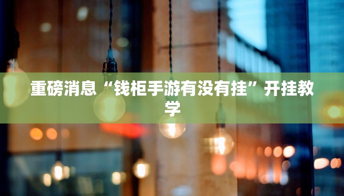 重磅消息“钱柜手游有没有挂”开挂教学