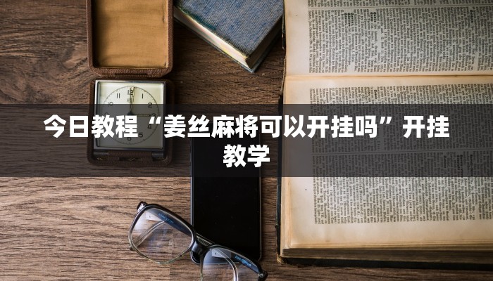今日教程“姜丝麻将可以开挂吗”开挂教学