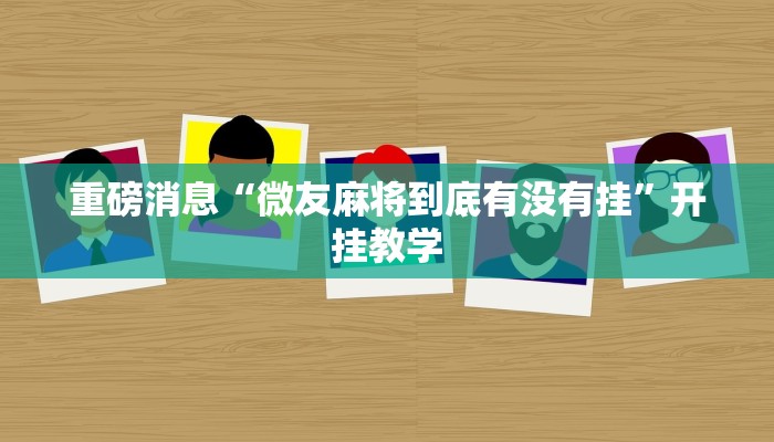 重磅消息“微友麻将到底有没有挂”开挂教学 重磅消息“微友麻将到底有没有挂”开挂教学