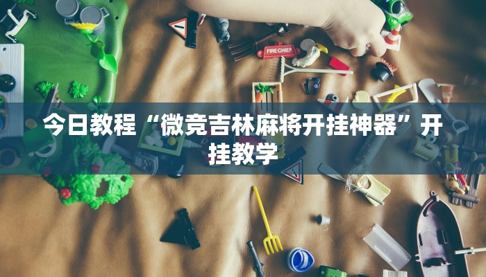 今日教程“微竞吉林麻将开挂神器”开挂教学