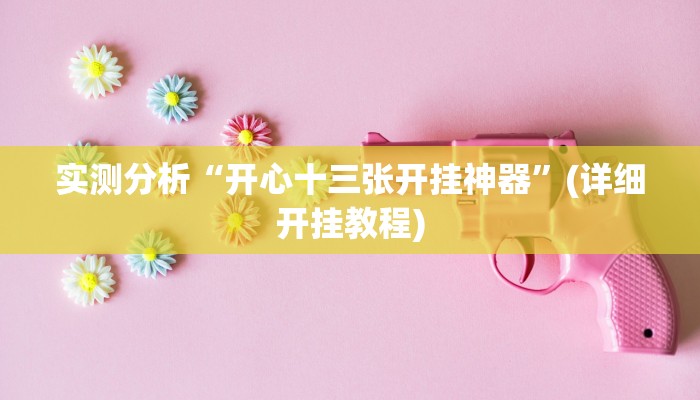 实测分析“开心十三张开挂神器”(详细开挂教程)