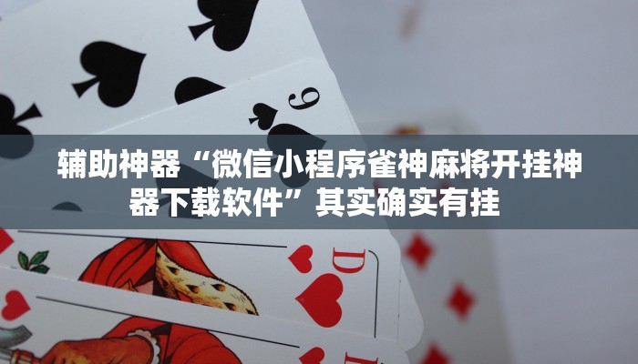 辅助神器“微信小程序雀神麻将开挂神器下载软件”其实确实有挂 