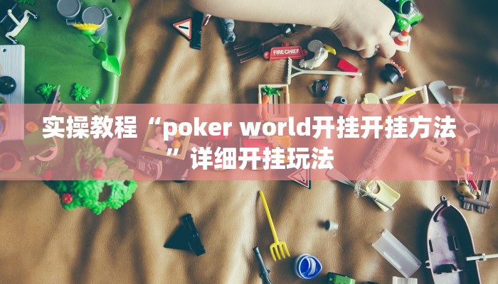 实操教程“poker world开挂开挂方法”详细开挂玩法 实操教程“poker world开挂开挂方法”详细开挂玩法
