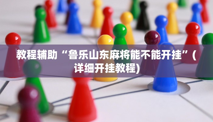 教程辅助“鲁乐山东麻将能不能开挂”(详细开挂教程)