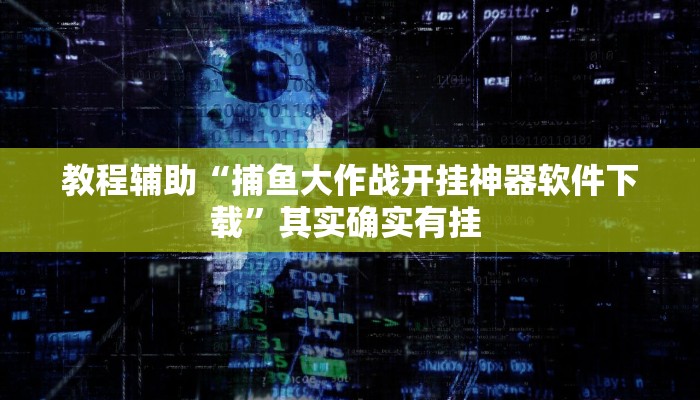 教程辅助“捕鱼大作战开挂神器软件下载”其实确实有挂 
