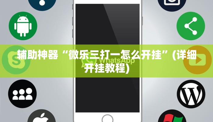 辅助神器“微乐三打一怎么开挂”(详细开挂教程) 辅助神器“微乐三打一怎么开挂”(详细开挂教程)