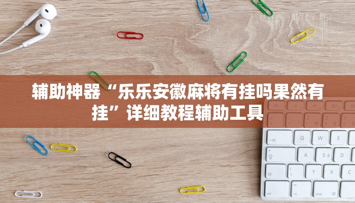 辅助神器“乐乐安徽麻将有挂吗果然有挂”详细教程辅助工具