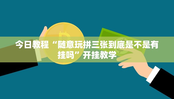 今日教程“随意玩拼三张到底是不是有挂吗”开挂教学 今日教程“随意玩拼三张到底是不是有挂吗”开挂教学