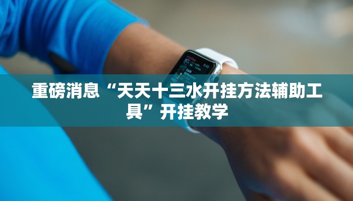 重磅消息“天天十三水开挂方法辅助工具”开挂教学