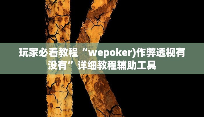 玩家必看教程“wepoker)作弊透视有没有”详细教程辅助工具 玩家必看教程“wepoker)作弊透视有没有”详细教程辅助工具