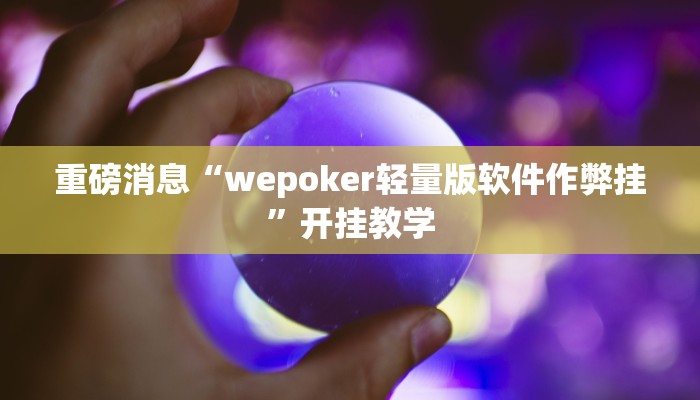 重磅消息“wepoker轻量版软件作弊挂”开挂教学