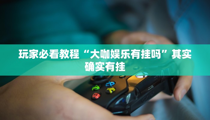 玩家必看教程“大咖娱乐有挂吗”其实确实有挂