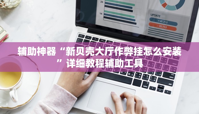 辅助神器“新贝壳大厅作弊挂怎么安装”详细教程辅助工具