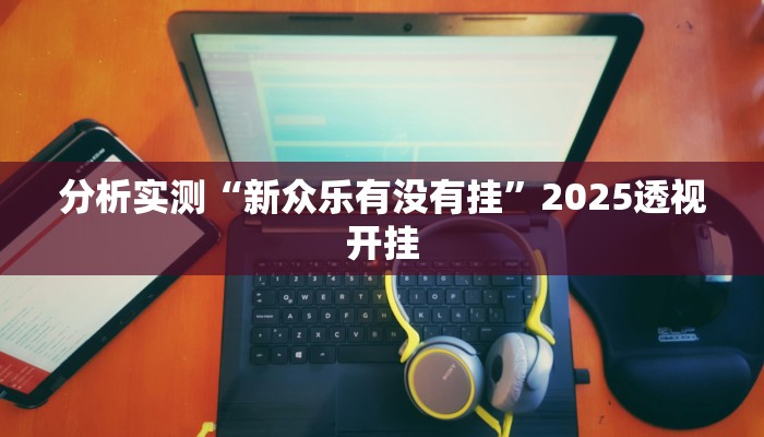 分析实测“新众乐有没有挂”2025透视开挂