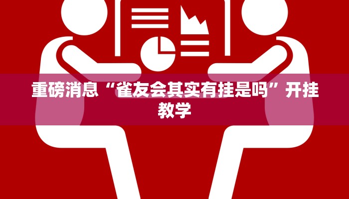 重磅消息“雀友会其实有挂是吗”开挂教学 重磅消息“雀友会其实有挂是吗”开挂教学