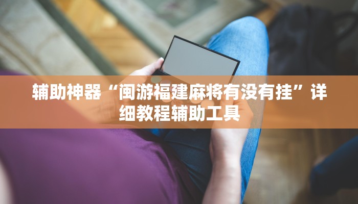 辅助神器“闽游福建麻将有没有挂”详细教程辅助工具