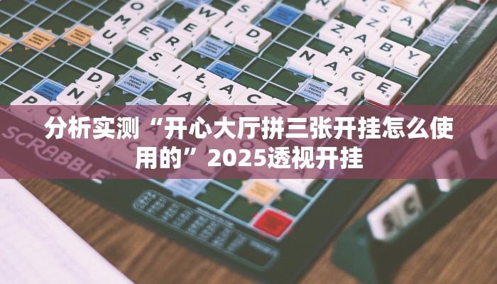 分析实测“开心大厅拼三张开挂怎么使用的”2025透视开挂 分析实测“开心大厅拼三张开挂怎么使用的”2025透视开挂