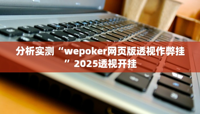 分析实测“wepoker网页版透视作弊挂”2025透视开挂 分析实测“wepoker网页版透视作弊挂”2025透视开挂