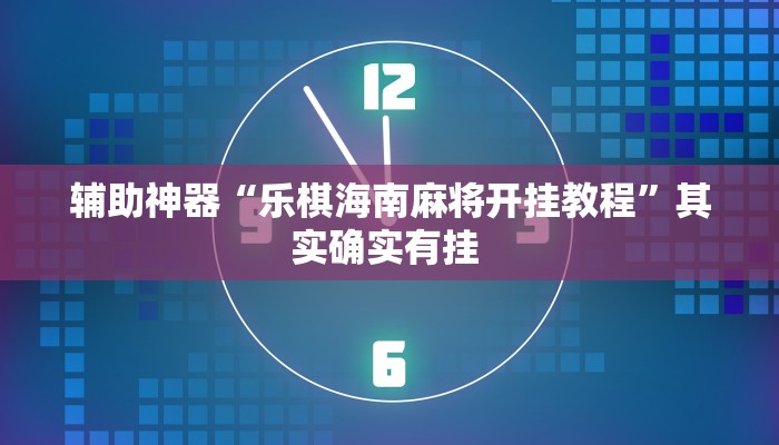 辅助神器“乐棋海南麻将开挂教程”其实确实有挂 