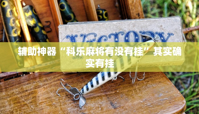 辅助神器“科乐麻将有没有挂”其实确实有挂