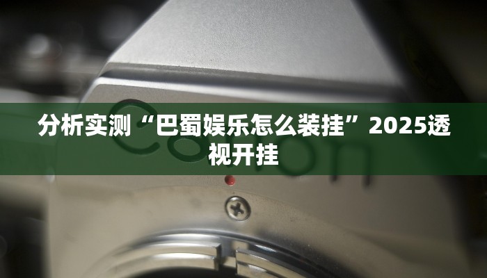 分析实测“巴蜀娱乐怎么装挂”2025透视开挂