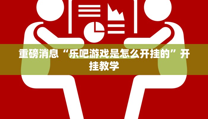 重磅消息“乐吧游戏是怎么开挂的”开挂教学 重磅消息“乐吧游戏是怎么开挂的”开挂教学