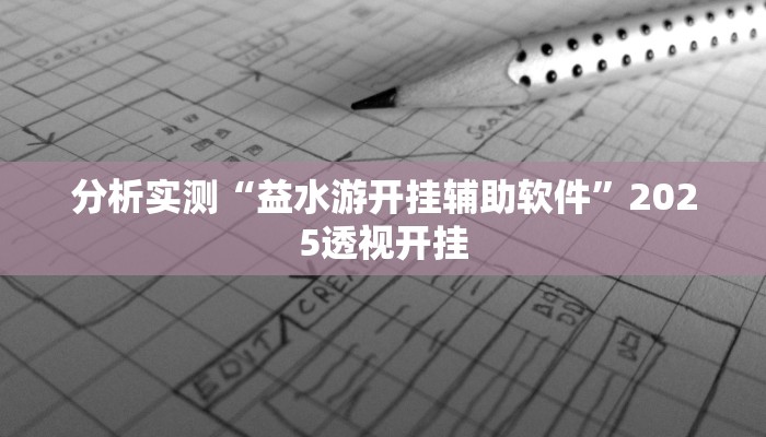 分析实测“益水游开挂辅助软件”2025透视开挂