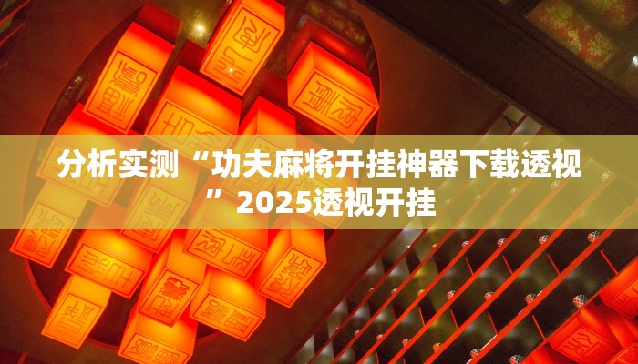 分析实测“功夫麻将开挂神器下载透视”2025透视开挂