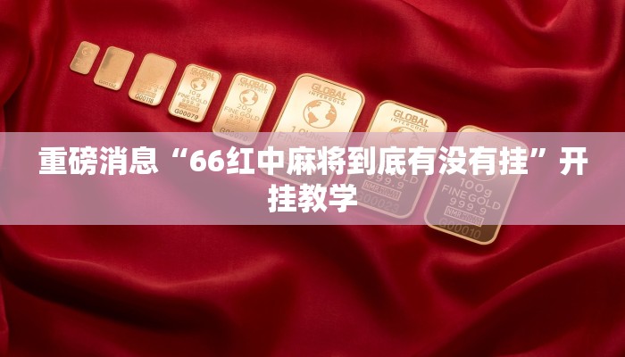 重磅消息“66红中麻将到底有没有挂”开挂教学 重磅消息“66红中麻将到底有没有挂”开挂教学