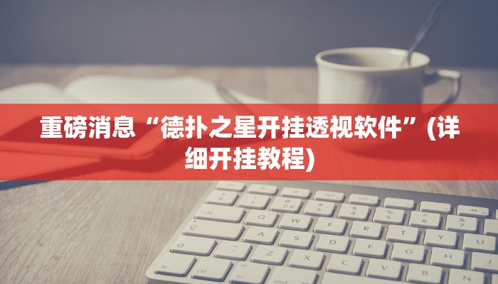 重磅消息“德扑之星开挂透视软件”(详细开挂教程)