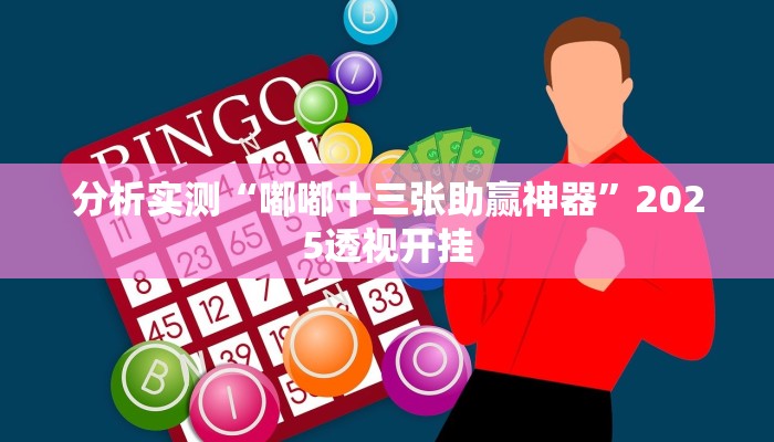 分析实测“嘟嘟十三张助赢神器”2025透视开挂 分析实测“嘟嘟十三张助赢神器”2025透视开挂