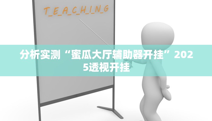 分析实测“蜜瓜大厅辅助器开挂”2025透视开挂
