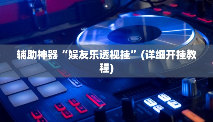 辅助神器“娱友乐透视挂”(详细开挂教程)