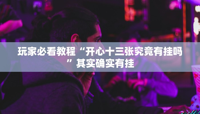 玩家必看教程“开心十三张究竟有挂吗”其实确实有挂