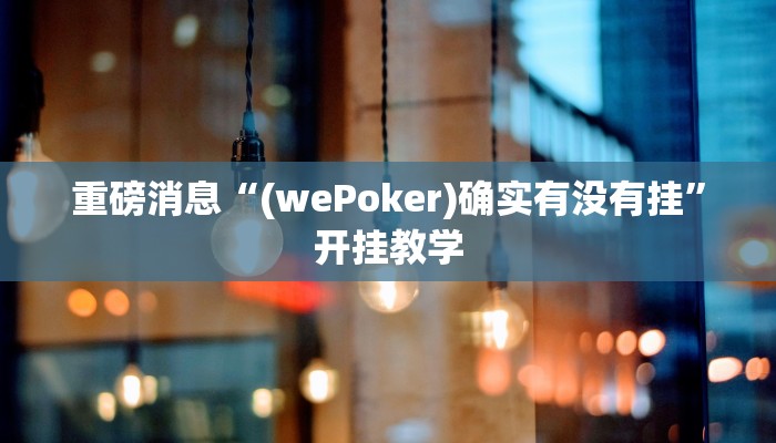 重磅消息“(wePoker)确实有没有挂”开挂教学