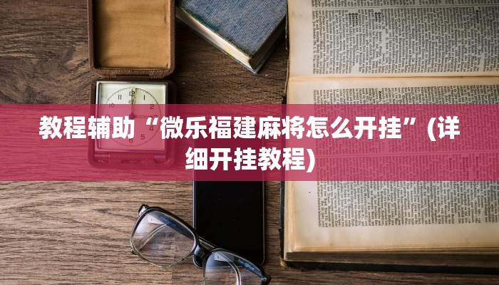 教程辅助“微乐福建麻将怎么开挂”(详细开挂教程)