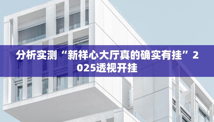 分析实测“新祥心大厅真的确实有挂”2025透视开挂