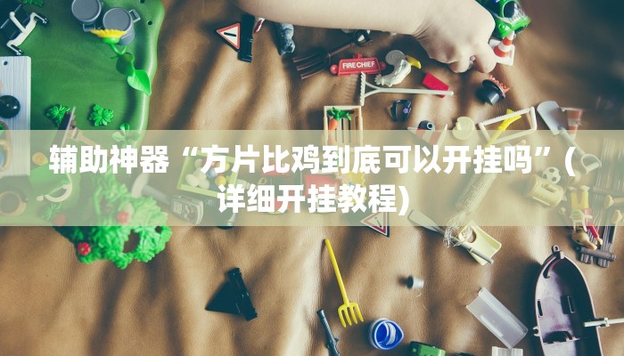 辅助神器“方片比鸡到底可以开挂吗”(详细开挂教程)