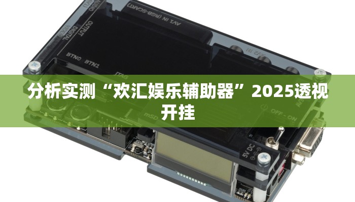 分析实测“欢汇娱乐辅助器”2025透视开挂 分析实测“欢汇娱乐辅助器”2025透视开挂