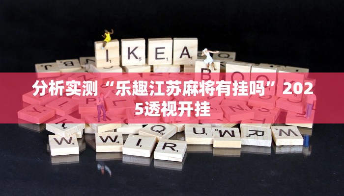 分析实测“乐趣江苏麻将有挂吗”2025透视开挂