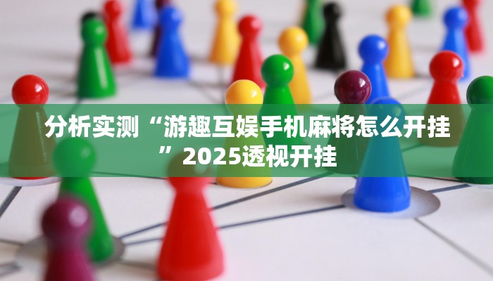 分析实测“游趣互娱手机麻将怎么开挂”2025透视开挂