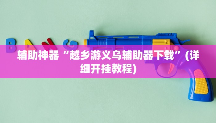 辅助神器“越乡游义乌辅助器下载”(详细开挂教程)