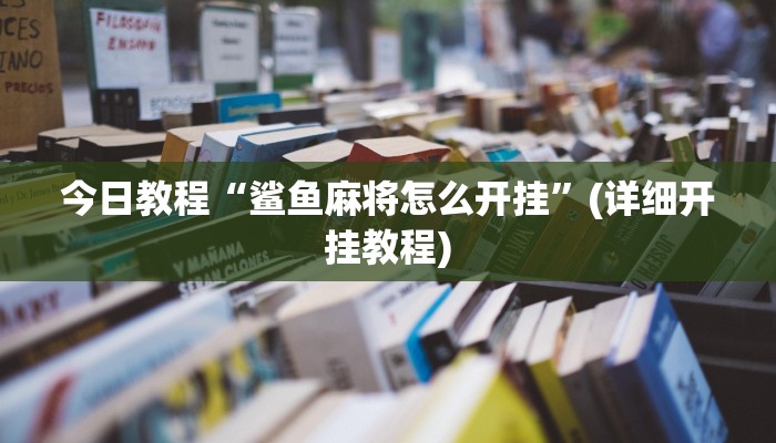 今日教程“鲨鱼麻将怎么开挂”(详细开挂教程)