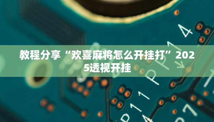 教程分享“欢喜麻将怎么开挂打”2025透视开挂