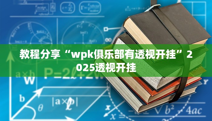 教程分享“wpk俱乐部有透视开挂”2025透视开挂