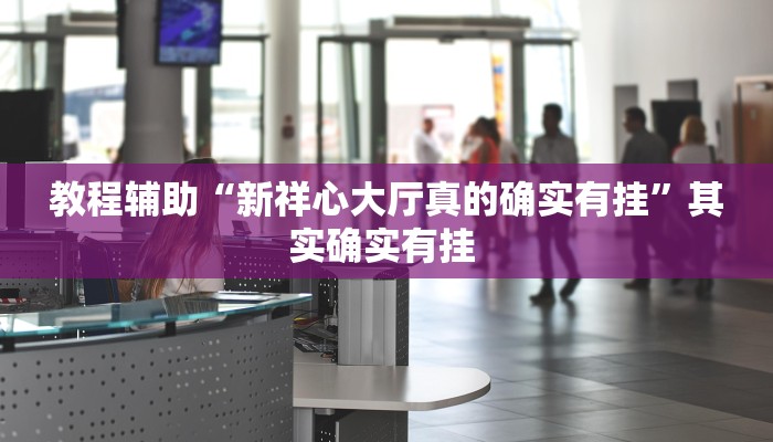 教程辅助“新祥心大厅真的确实有挂”其实确实有挂 