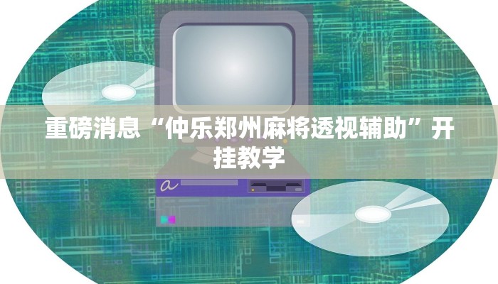 重磅消息“仲乐郑州麻将透视辅助”开挂教学