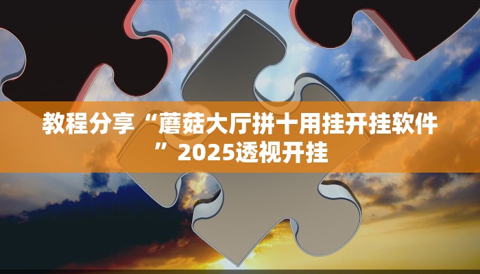 教程分享“蘑菇大厅拼十用挂开挂软件”2025透视开挂